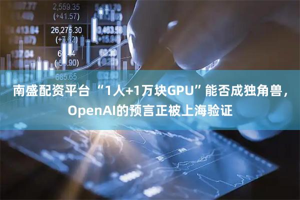南盛配资平台 “1人+1万块GPU”能否成独角兽，OpenAI的预言正被上海验证