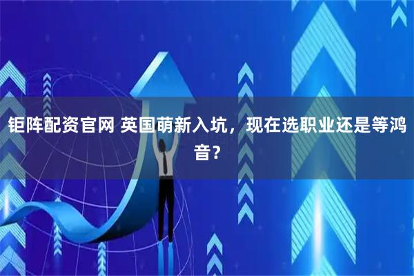 钜阵配资官网 英国萌新入坑，现在选职业还是等鸿音？