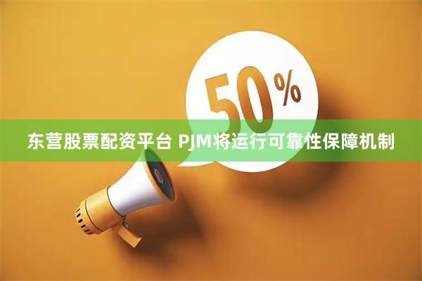 东营股票配资平台 PJM将运行可靠性保障机制