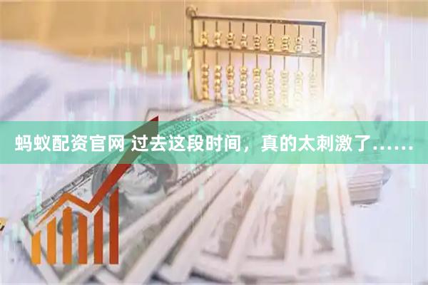 蚂蚁配资官网 过去这段时间，真的太刺激了……