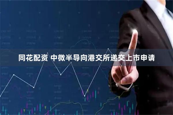 同花配资 中微半导向港交所递交上市申请