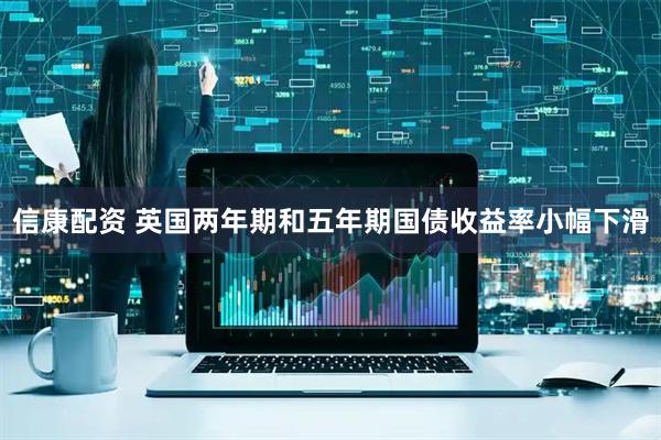 信康配资 英国两年期和五年期国债收益率小幅下滑